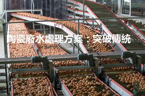 陶瓷廢水處理方案：突破傳統(tǒng)工藝的創(chuàng)新之路？